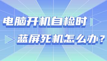 臺(tái)式電腦開(kāi)機(jī)自檢時(shí)藍(lán)屏死機(jī)怎么辦？.jpg