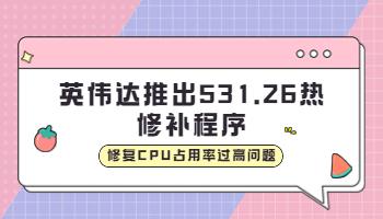 英偉達(dá)推出531.26 熱修補(bǔ)程序，修復(fù)CPU占用率過(guò)高問(wèn)題.jpg