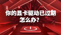 你的顯卡驅動已過期，暗黑4電腦顯卡驅動過期怎么辦？