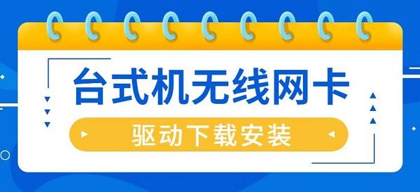 臺(tái)式機(jī)無線網(wǎng)卡驅(qū)動(dòng)怎么安裝 臺(tái)式機(jī)無線網(wǎng)卡驅(qū)動(dòng)下載安裝