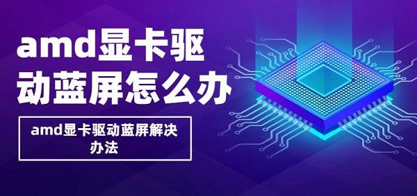 amd顯卡驅(qū)動藍屏怎么辦 amd顯卡驅(qū)動藍屏解決辦法