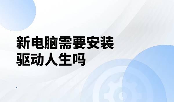 新電腦需要安裝驅(qū)動人生么.jpg