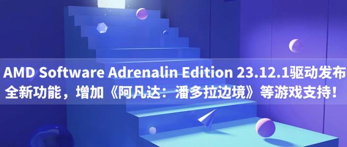 AMD Software Adrenalin Edition 23.12.1驅(qū)動發(fā)布：全新功能，增加《阿凡達：潘多拉邊境》等游戲支持！