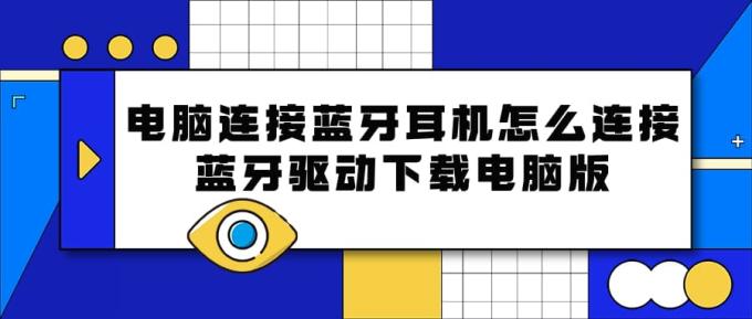 電腦連接藍牙耳機怎么連接 藍牙驅(qū)動下載電腦版
