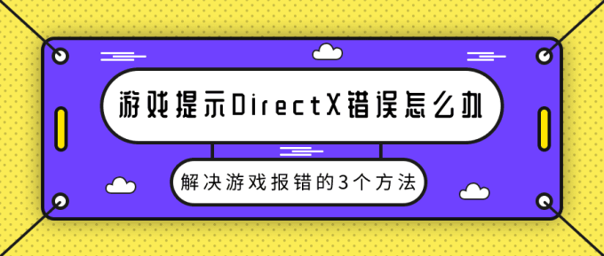 游戲提示DirectX錯誤怎么辦 解決游戲報(bào)錯的3個方法