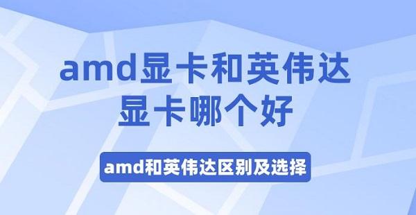 amd顯卡和英偉達(dá)顯卡哪個(gè)好 amd和英偉達(dá)區(qū)別及選擇
