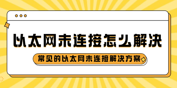 以太網(wǎng)未連接怎么解決 常見(jiàn)的以太網(wǎng)未連接解決方案