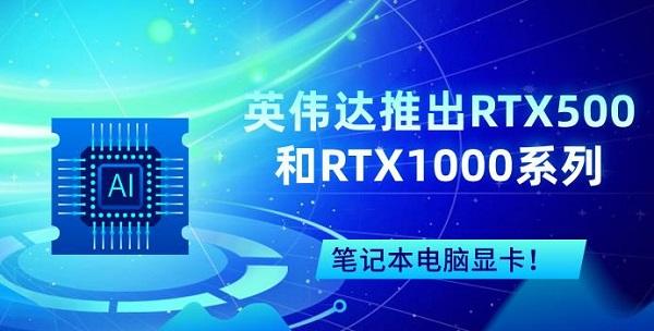 英偉達(dá)推出RTX500和RTX1000系列筆記本電腦顯卡！