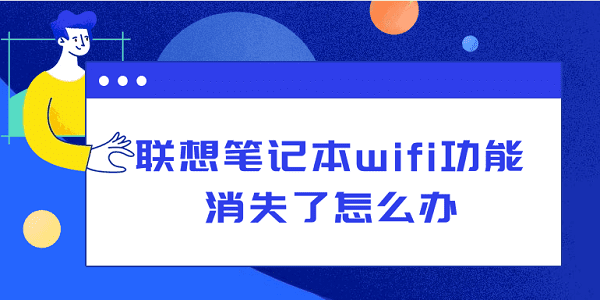 聯(lián)想筆記本wifi功能消失了怎么辦？從硬件到軟件，一文告訴你怎么解決