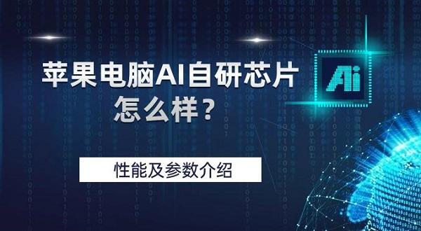 蘋果電腦AI自研芯片怎么樣？性能及參數(shù)介紹