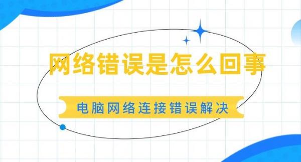 網(wǎng)絡(luò)錯誤是怎么回事 電腦網(wǎng)絡(luò)連接錯誤解決