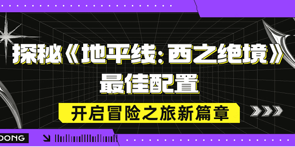 探秘《地平線：西之絕境》最佳配置，開啟冒險之旅新篇章