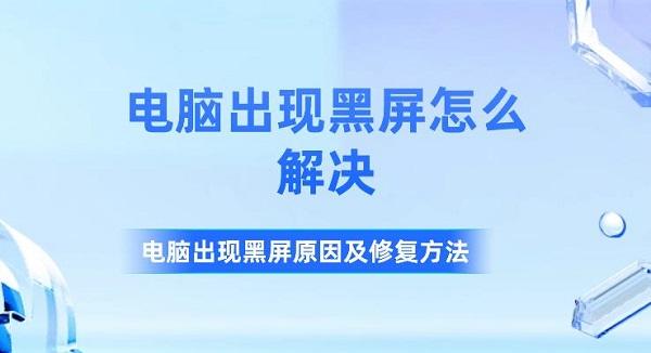 電腦出現(xiàn)黑屏怎么解決 電腦出現(xiàn)黑屏原因及修復方法