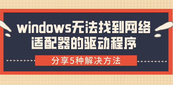 windows無法找到網(wǎng)絡(luò)適配器的驅(qū)動(dòng)程序 分享5種解決方法