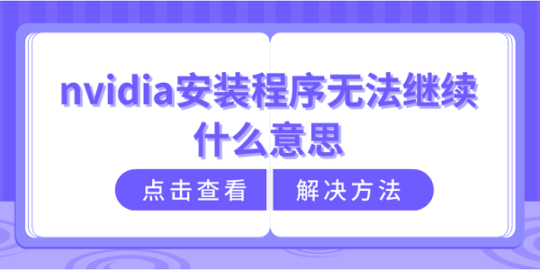 nvidia安裝程序無法繼續(xù)什么意思？nvidia安裝程序無法繼續(xù)解決方法介紹