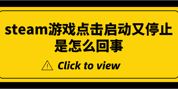 steam游戲點(diǎn)擊啟動(dòng)又停止是怎么回事 5種原因及解決方法揭曉