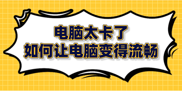 電腦太卡了 如何讓電腦變得流暢？筆記本電腦卡頓解決方法大全
