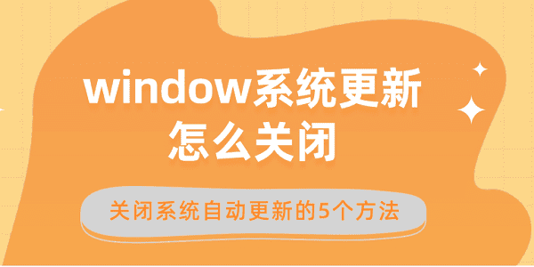 window系統(tǒng)更新怎么關(guān)閉 關(guān)閉系統(tǒng)自動(dòng)更新的5個(gè)方法
