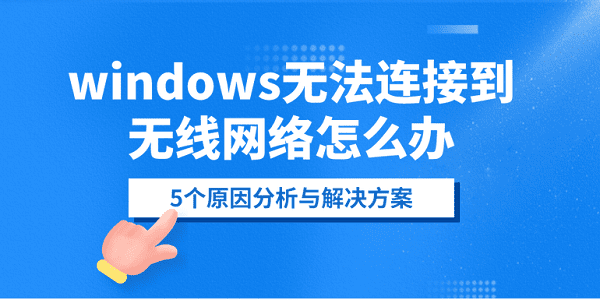 windows無法連接到無線網(wǎng)絡(luò)怎么辦？5個(gè)原因分析與解決方案