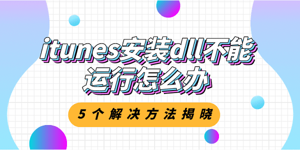 itunes安裝dll不能運行怎么辦？5個解決方法揭曉