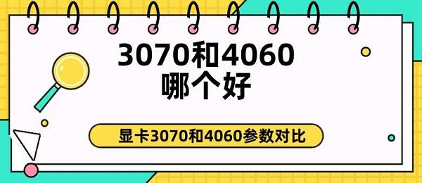 3070和4060哪個好 顯卡3070和4060參數對比