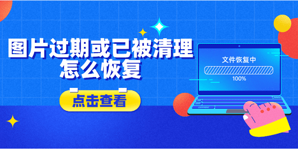圖片過期或已被清理怎么恢復(fù)？5種方法教會你
