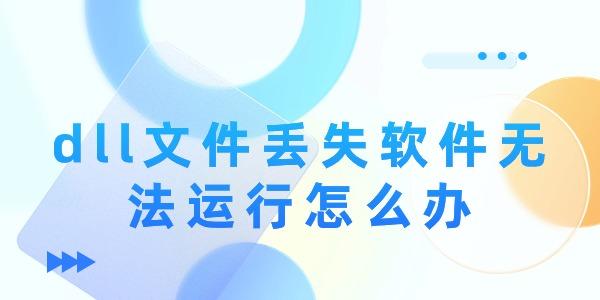 dll文件丟失軟件無法運(yùn)行怎么辦
