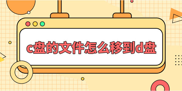 c盤(pán)的文件怎么移到d盤(pán)？一文教會(huì)你文件遷移