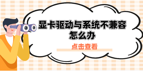 顯卡驅(qū)動與系統(tǒng)不兼容怎么辦？原因分析與解決方案