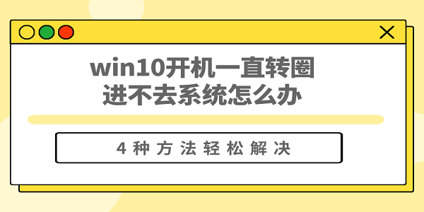 win10開機一直轉圈進不去系統(tǒng)怎么辦 win10開機一直轉不進系統(tǒng)的解決方法
