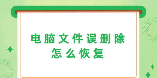 電腦文件誤刪除怎么恢復(fù) 3個(gè)方法幫你輕松解決！