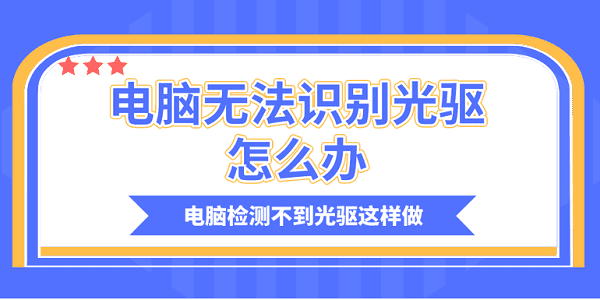 電腦無(wú)法識(shí)別光驅(qū)怎么辦？電腦檢測(cè)不到光驅(qū)這樣做