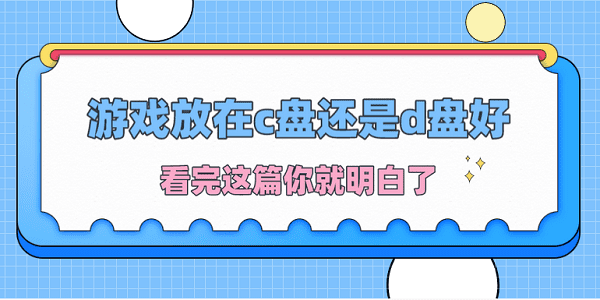 游戲放在c盤(pán)還是d盤(pán)好？看完這篇你就明白了