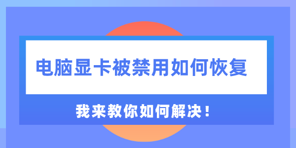 電腦顯卡被禁用如何恢復(fù) 我來教你如何解決！
