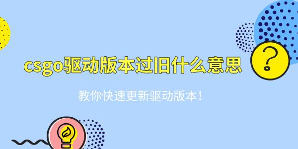 csgo驅(qū)動版本過舊什么意思 教你快速更新驅(qū)動版本！