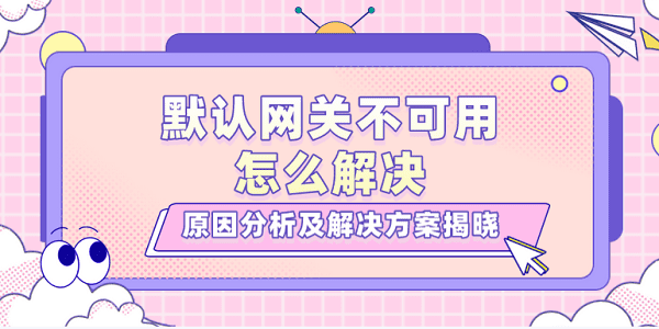 默認網(wǎng)關(guān)不可用怎么解決？原因分析及解決方案揭曉