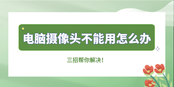 電腦攝像頭不能用怎么辦 三招幫你解決！