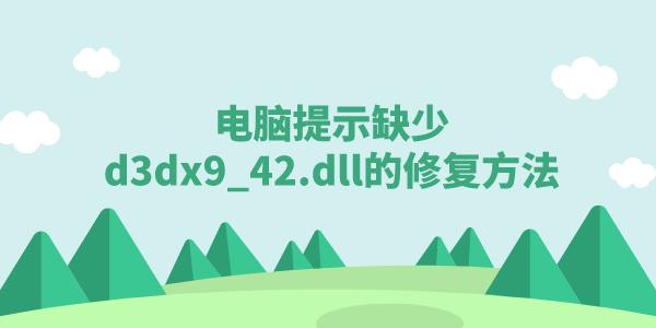 電腦提示缺少d3dx9_42.dll該怎么辦 游戲缺少d3dx9_42.dll修復方法
