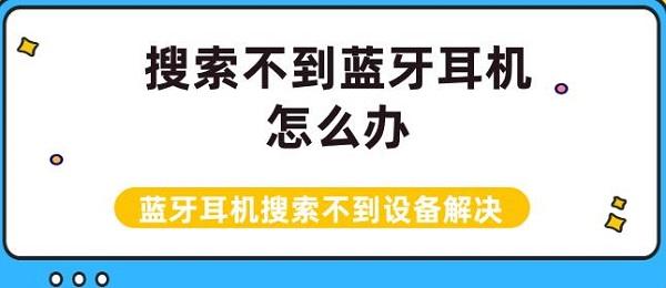 搜索不到藍(lán)牙耳機(jī)怎么辦 藍(lán)牙耳機(jī)搜索不到設(shè)備解決介紹