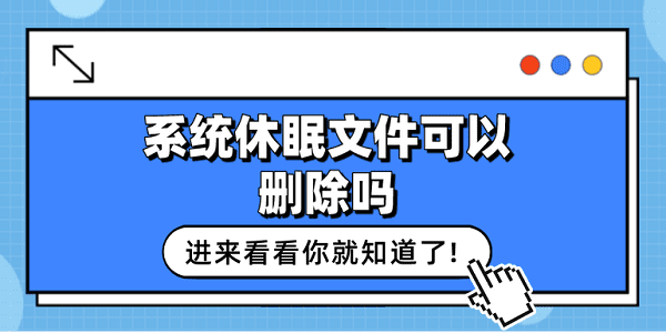 系統(tǒng)休眠文件可以刪除嗎？看這篇就夠了