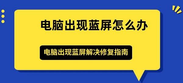 電腦出現(xiàn)藍屏怎么辦 電腦出現(xiàn)藍屏解決修復(fù)指南