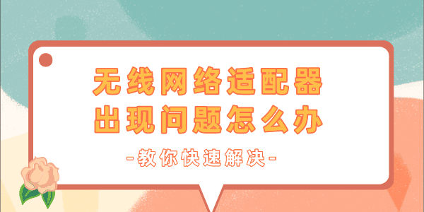 無線網(wǎng)絡(luò)適配器出現(xiàn)問題怎么辦 一文教你快速解決！