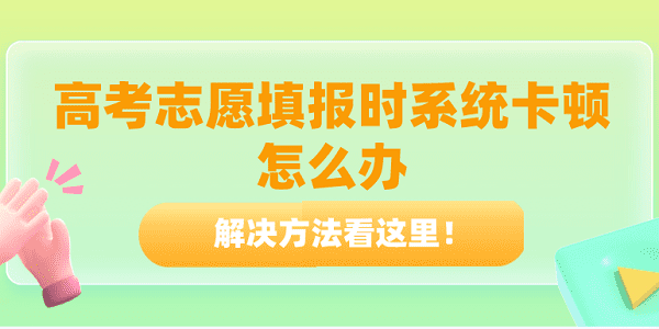 高考志愿填報(bào)時(shí)系統(tǒng)卡頓怎么辦？解決方法看這里！