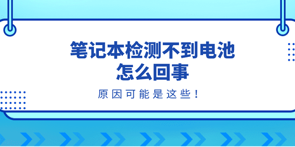 筆記本檢測(cè)不到電池怎么回事？原因可能是這些！