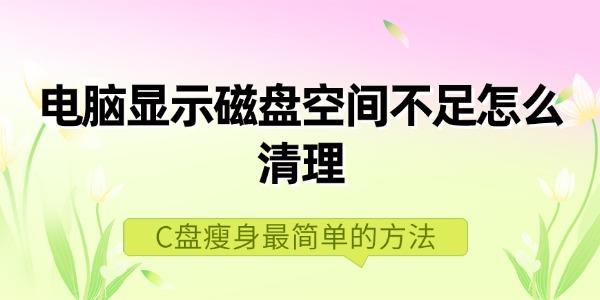 電腦顯示磁盤(pán)空間不足怎么清理 C盤(pán)瘦身最簡(jiǎn)單的方法