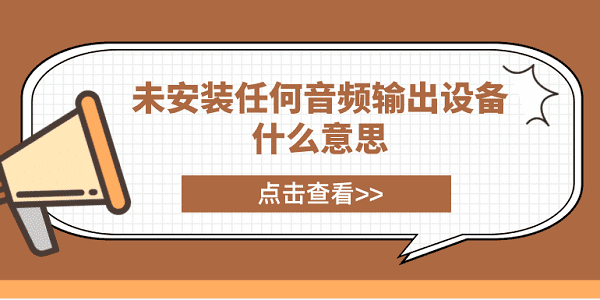 未安裝任何音頻輸出設(shè)備什么意思？電腦未安裝音頻設(shè)備解決方案