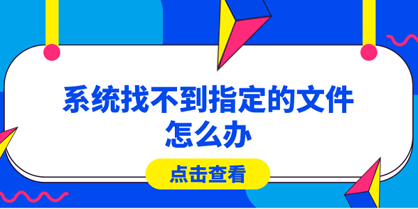 系統(tǒng)找不到指定的文件怎么辦？快速解決方法大全