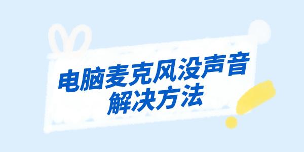電腦麥克風(fēng)沒聲音怎么辦 3個(gè)技巧解決麥克風(fēng)問題！