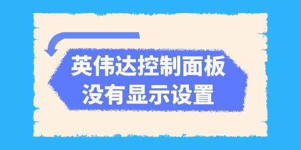 英偉達控制面板沒有顯示設置怎么辦 五種方法解決！