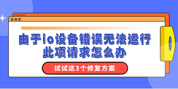 由于io設(shè)備錯(cuò)誤無(wú)法運(yùn)行此項(xiàng)請(qǐng)求怎么辦？試試這3個(gè)修復(fù)方案